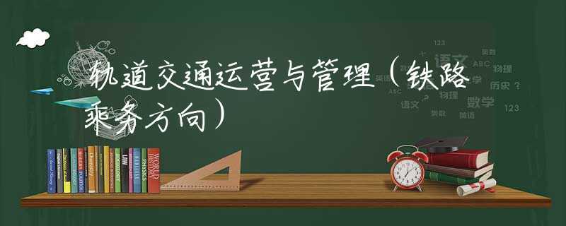 轨道交通运营与管理（铁路乘务方向）