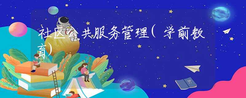 社区公共服务管理(学前教育)