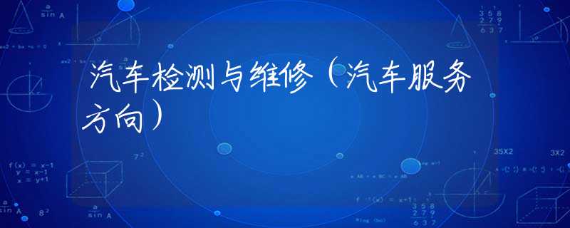 汽车检测与维修（汽车服务方向）