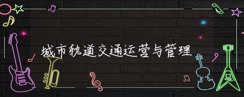 城市轨道交通运营与管理