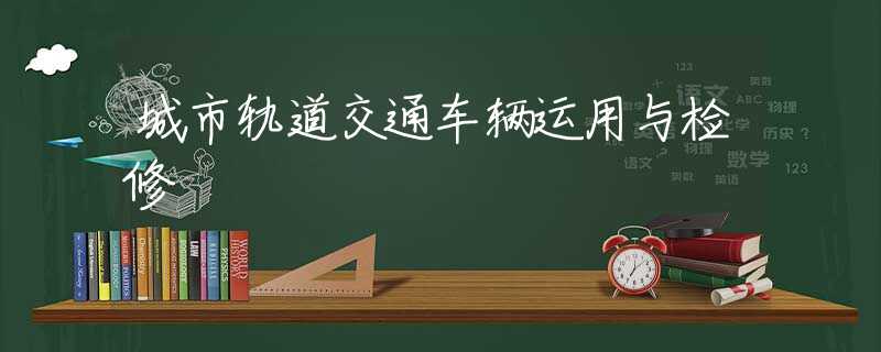 城市轨道交通车辆运用与检修