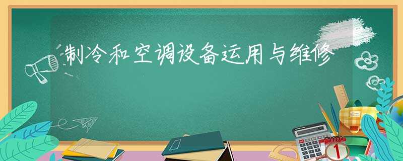 制冷和空调设备运用与维修