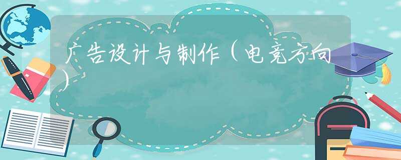 广告设计与制作（电竞方向）