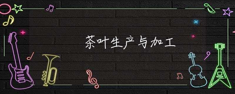 茶叶生产与加工