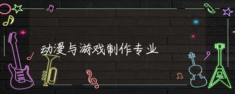 动漫与游戏制作专业