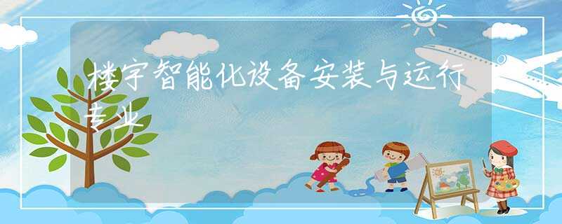 楼宇智能化设备安装与运行专业