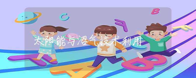 太阳能与沼气技术利用