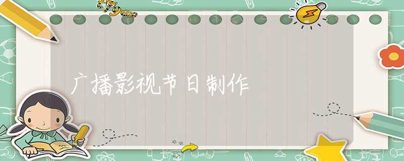 广播影视节日制作