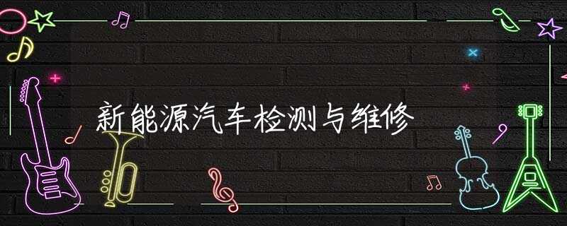 新能源汽车检测与维修