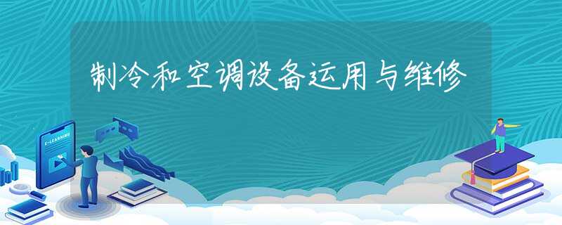 制冷和空调设备运用与维修