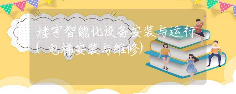 楼宇智能化设备安装与运行(电梯安装与维修)