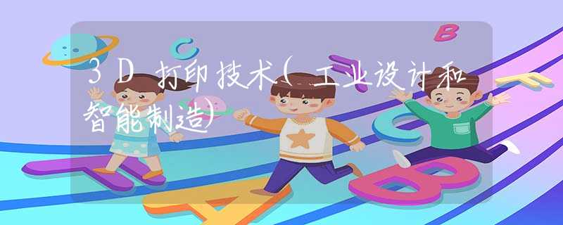 3D打印技术(工业设计和智能制造)