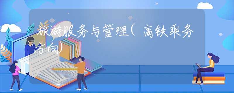 旅游服务与管理(高铁乘务方向)