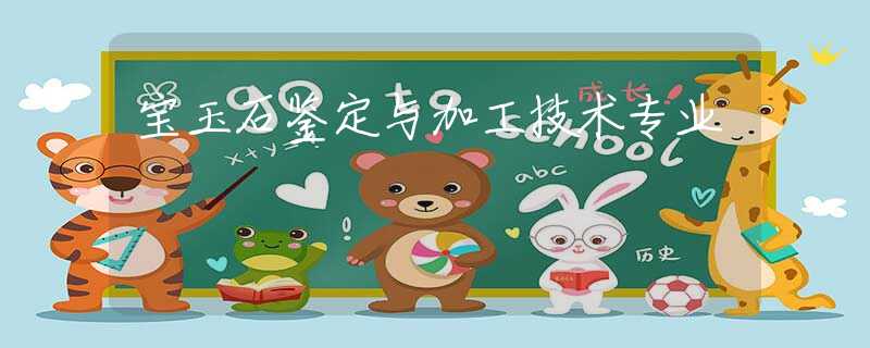 宝玉石鉴定与加工技术专业