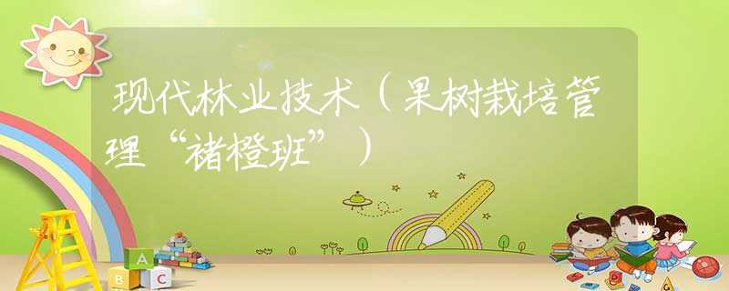 现代林业技术（果树栽培管理“褚橙班”）