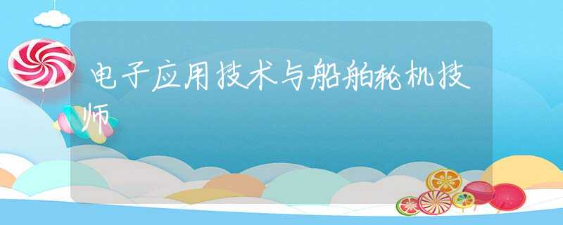 电子应用技术与船舶轮机技师