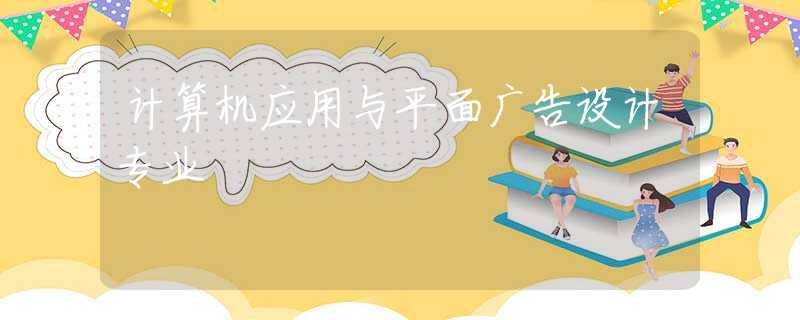 计算机应用与平面广告设计专业