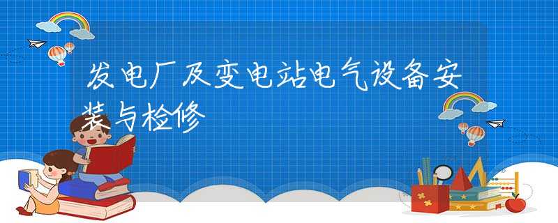 发电厂及变电站电气设备安装与检修