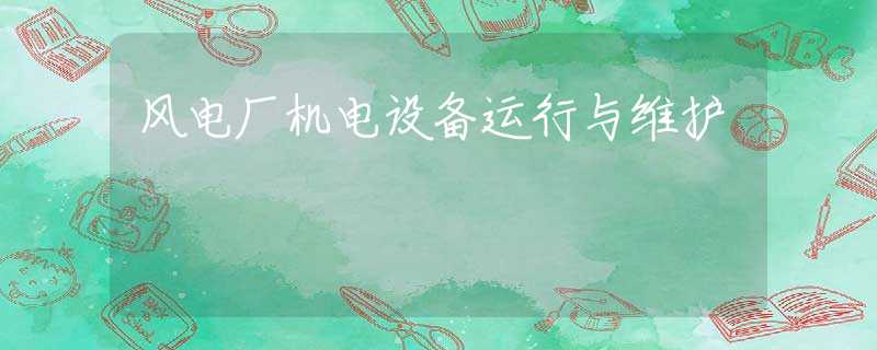 风电厂机电设备运行与维护