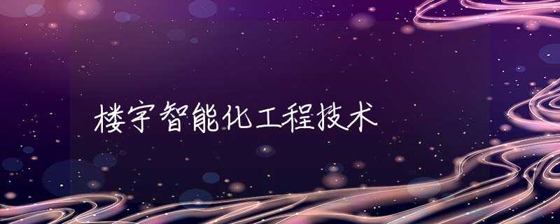 楼宇智能化工程技术 楼宇智能化工程技术