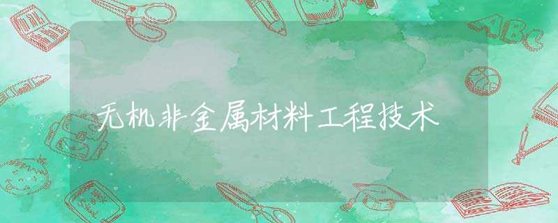 无机非金属材料工程技术 无机非金属材料工程技术