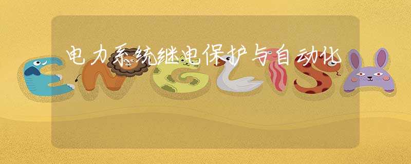 电力系统继电保护与自动化