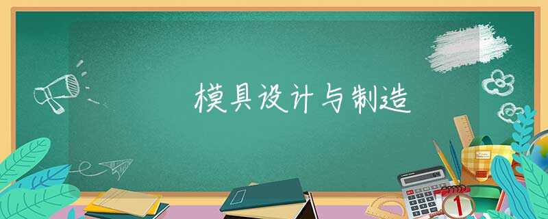 模具设计与制造 模具设计与制造