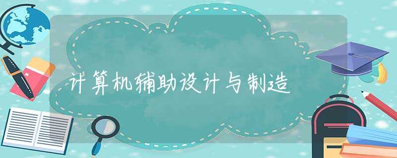 计算机辅助设计与制造