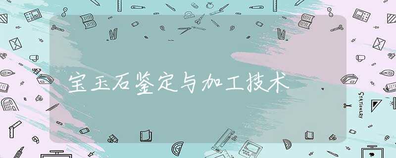 宝玉石鉴定与加工技术