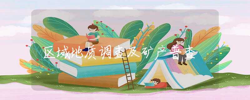 区域地质调查及矿产普查 区域地质调查及矿产普查