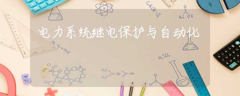 电力系统继电保护与自动化