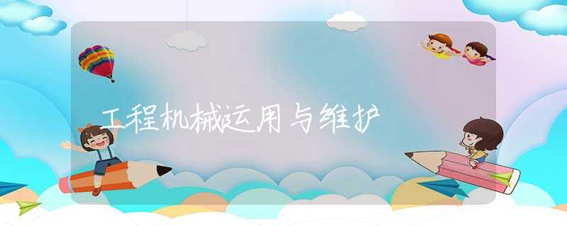 工程机械运用与维护 工程机械运用与维护