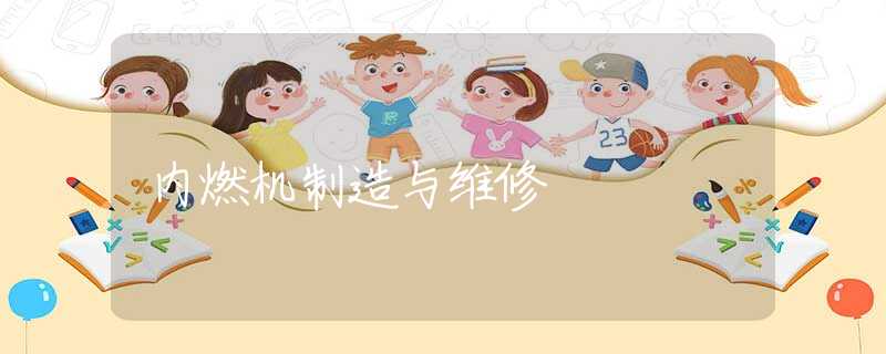 内燃机制造与维修 内燃机制造与维修