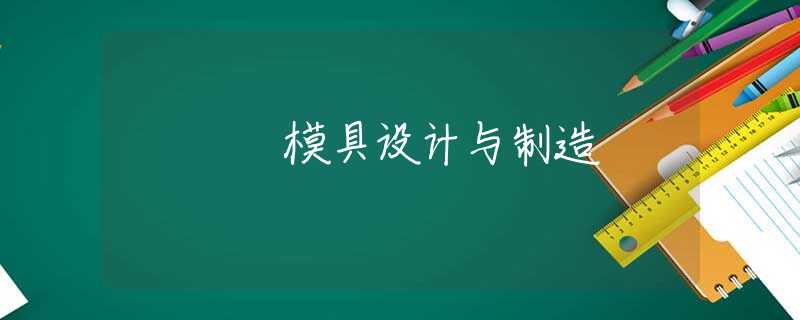 模具设计与制造 模具设计与制造