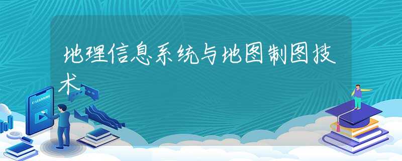 地理信息系统与地图制图技术
