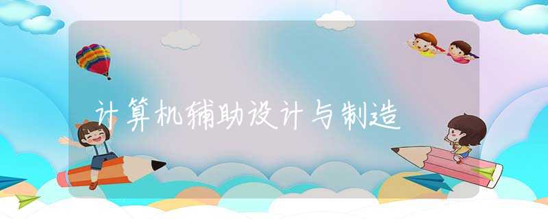 计算机辅助设计与制造