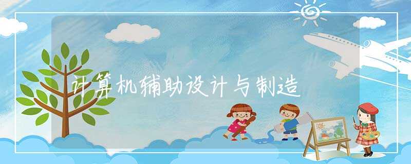 计算机辅助设计与制造