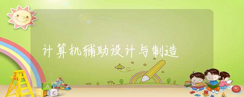 计算机辅助设计与制造