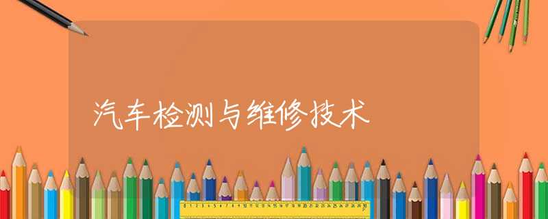 汽车检测与维修技术 汽车检测与维修技术