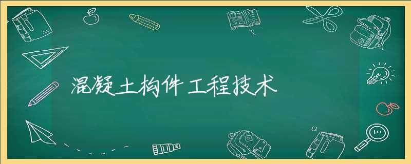 混凝土构件工程技术 混凝土构件工程技术