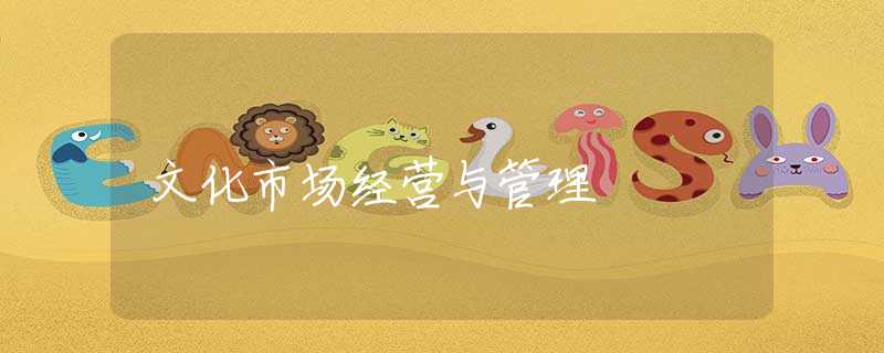 文化市场经营与管理 文化市场经营与管理