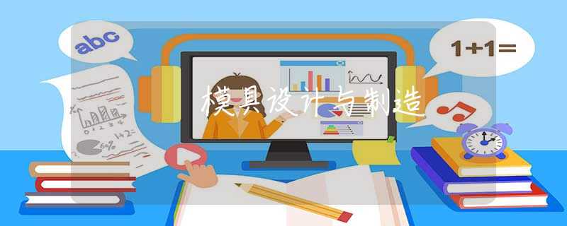 模具设计与制造 模具设计与制造