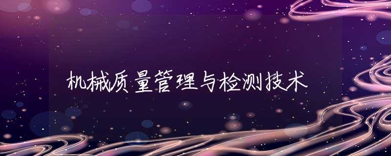 机械质量管理与检测技术 机械质量管理与检测技术