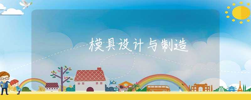 模具设计与制造 模具设计与制造